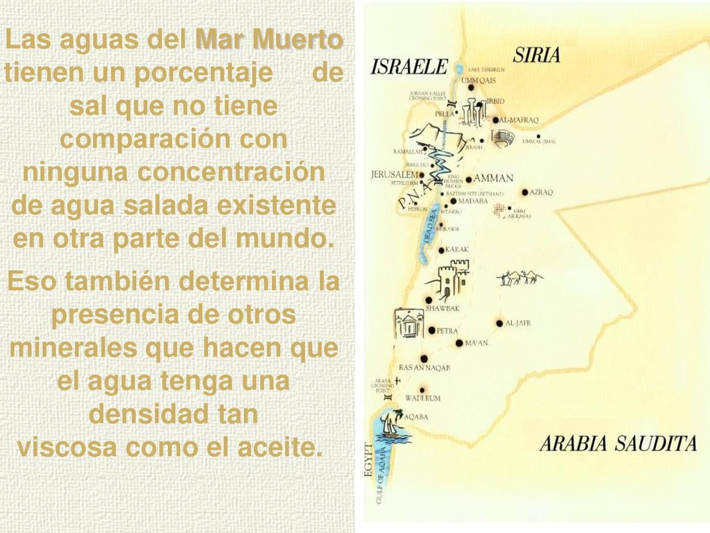 Las aguas del Mar Muerto tienen un porcentaje de sal que no tiene comparación con ninguna concentración de agua salada existente en otra parte del mundo.
