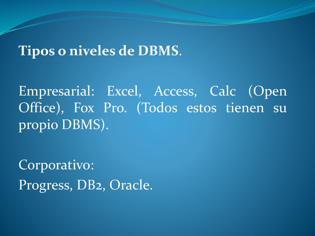 Tipos o niveles de DBMS. Empresarial: Excel, Access, Calc (Open Office), Fox Pro. (Todos estos tienen su propio DBMS).