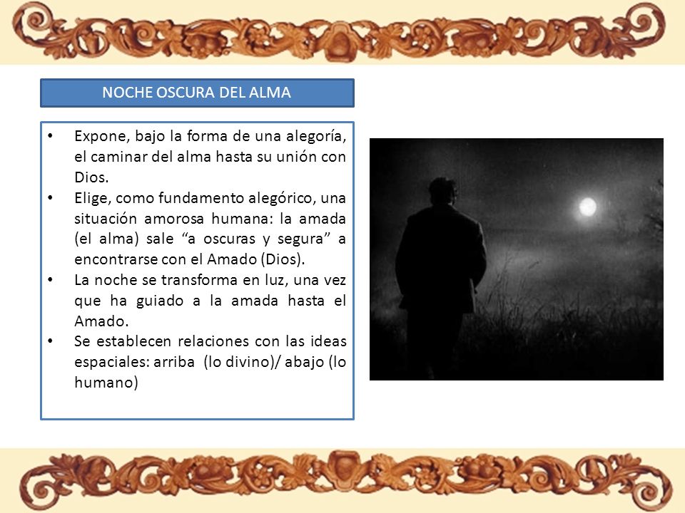 NOCHE OSCURA DEL ALMA Expone, bajo la forma de una alegoría, el caminar del alma hasta su unión con Dios.