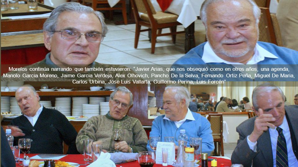 Morelos continúa narrando que también estuvieron: Javier Arias, que nos obsequió como en otros años, una agenda, Manolo Garcia Moreno, Jaime Garcia Verdeja, Alex Olhovich, Pancho De la Selva, Fernando Ortiz Peña, Miguel De Maria, Carlos Urbina, Jose Luis Vallarta, Guillermo Perina, Luis Forcén