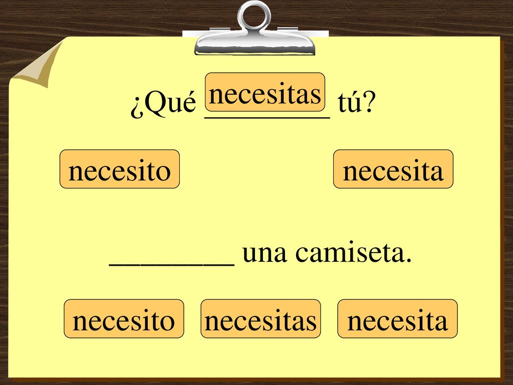 ¿Qué ________ tú necesitas necesito necesita ________ una camiseta. necesito necesitas necesita