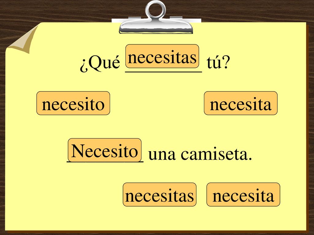 ¿Qué ________ tú necesitas necesito necesita ________ una camiseta. Necesito necesitas necesita