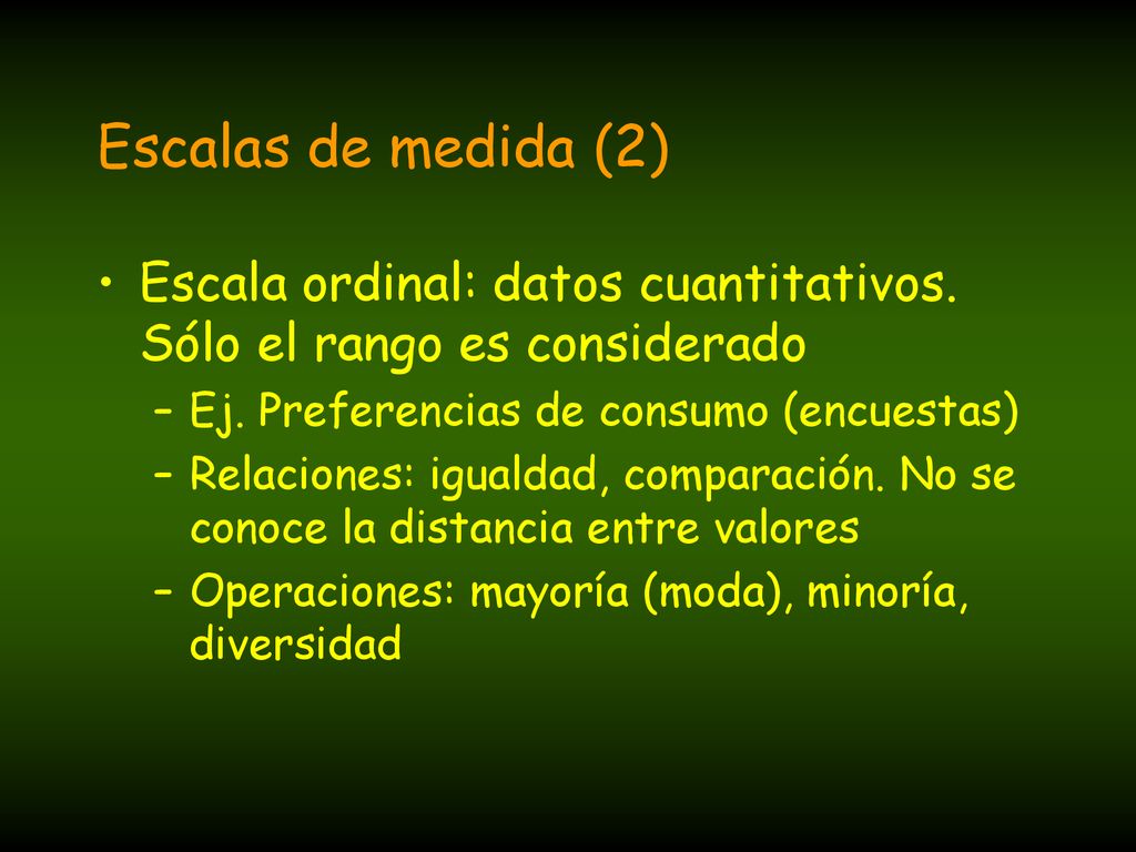 Escalas de medida (2) Escala ordinal: datos cuantitativos. Sólo el rango es considerado. Ej. Preferencias de consumo (encuestas)