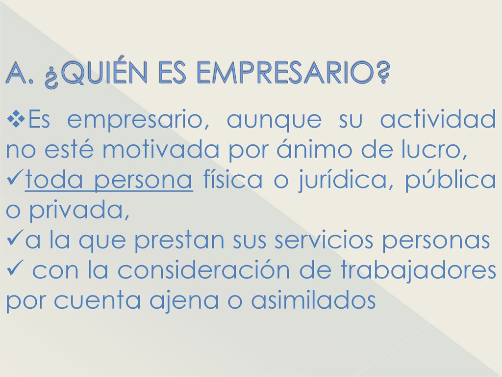 A. ¿QUIÉN ES EMPRESARIO Es empresario, aunque su actividad no esté motivada por ánimo de lucro, toda persona física o jurídica, pública o privada,