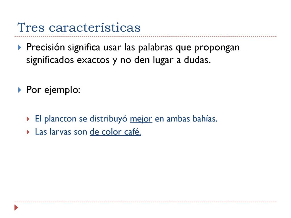 Tres características Precisión significa usar las palabras que propongan significados exactos y no den lugar a dudas.