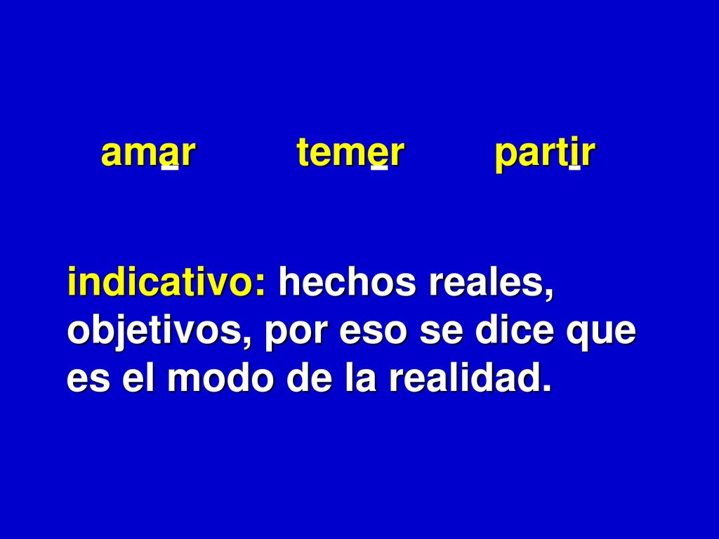 amar temer partir indicativo: hechos reales, objetivos, por eso se dice que es el modo de la realidad.