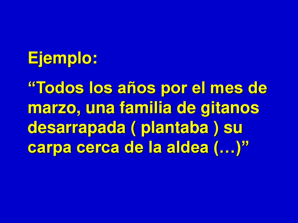 Ejemplo: Todos los años por el mes de marzo, una familia de gitanos desarrapada ( plantaba ) su carpa cerca de la aldea (…)