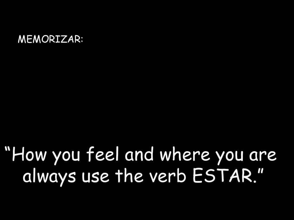 How you feel and where you are always use the verb ESTAR.