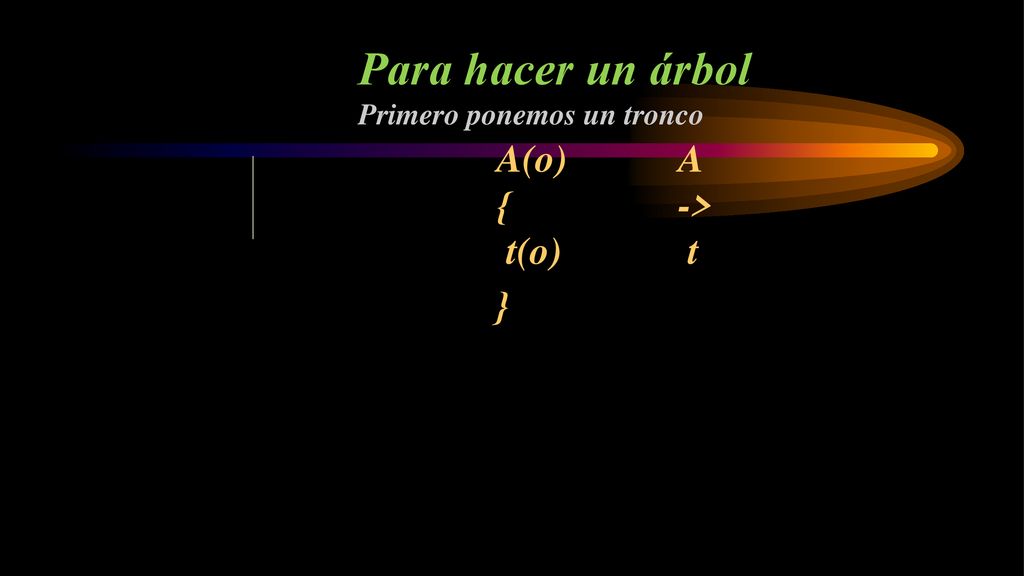 Para hacer un árbol Primero ponemos un tronco A(o) { t(o) } A -> t