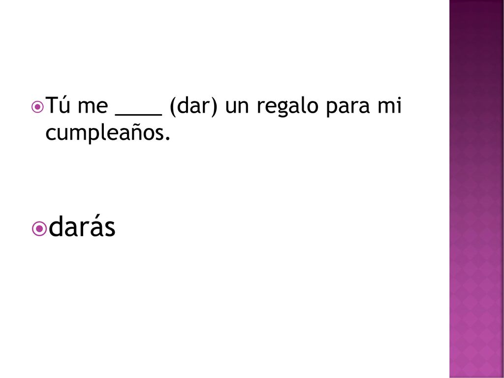 Tú me ____ (dar) un regalo para mi cumpleaños.