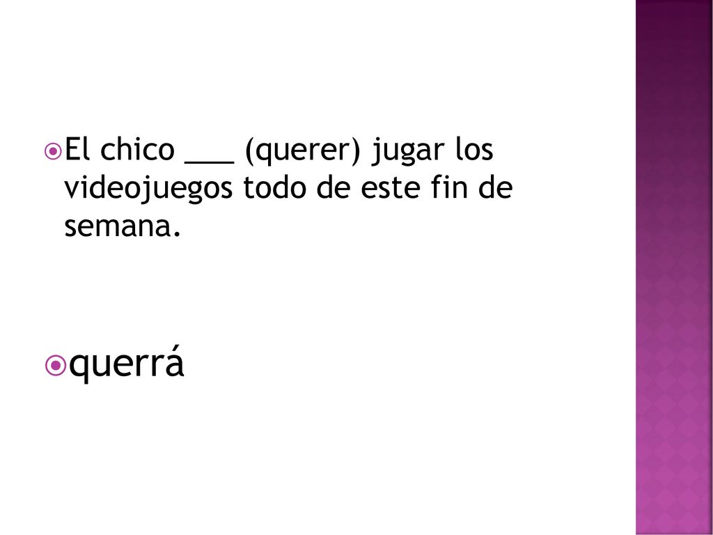 El chico ___ (querer) jugar los videojuegos todo de este fin de semana.