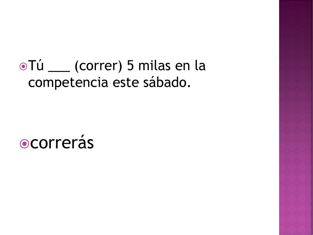 Tú ___ (correr) 5 milas en la competencia este sábado.