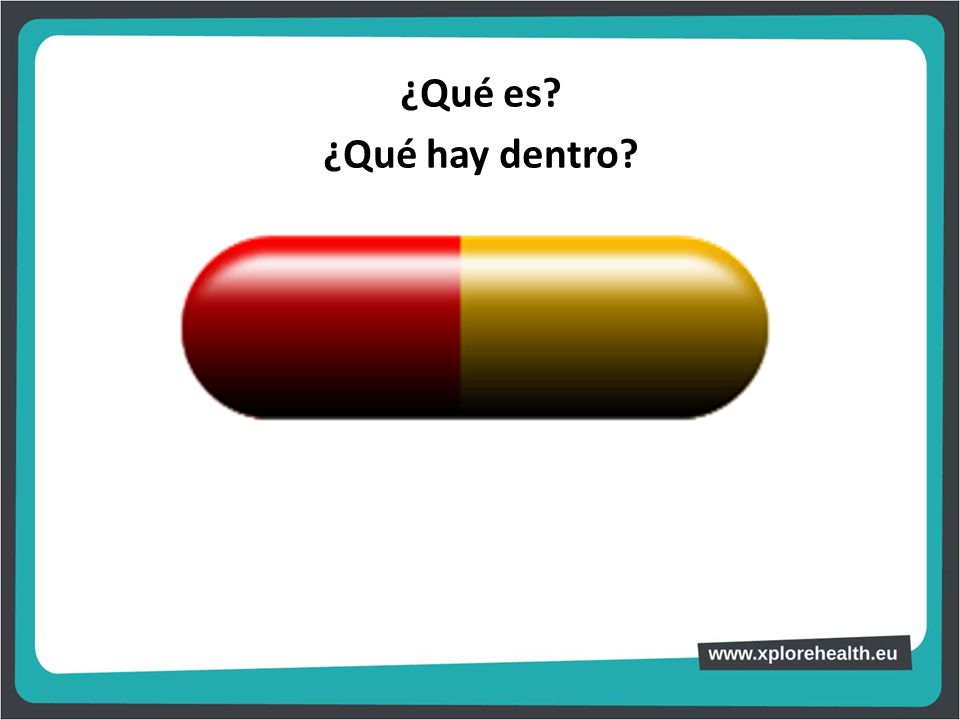 ¿Qué es ¿Qué hay dentro Con una cápsula que simula un medicamento de tamaño grande, preguntar al alumnado: