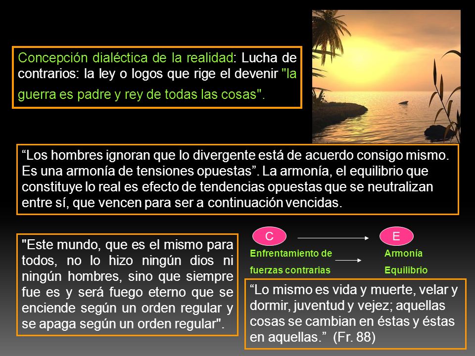 Concepción dialéctica de la realidad: Lucha de contrarios: la ley o logos que rige el devenir la guerra es padre y rey de todas las cosas .