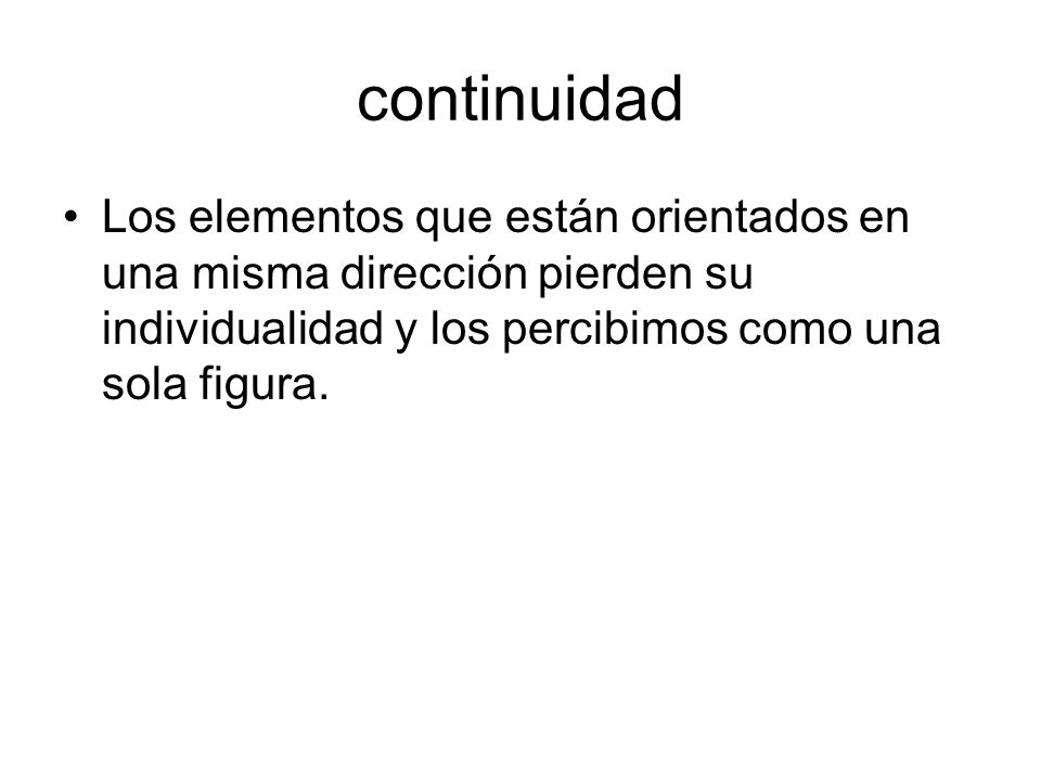 continuidad Los elementos que están orientados en una misma dirección pierden su individualidad y los percibimos como una sola figura.