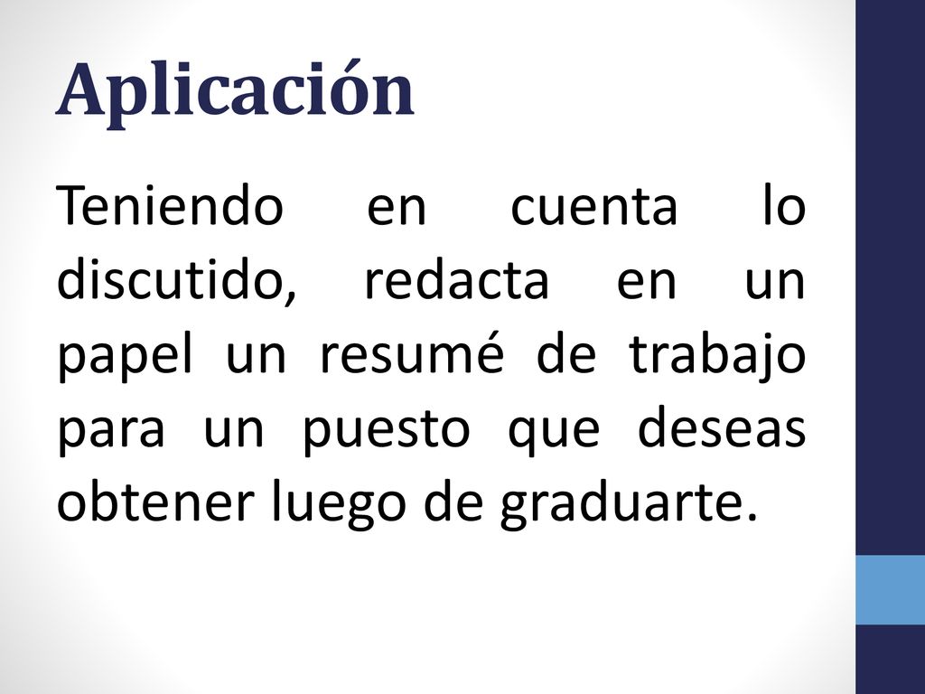 Aplicación Teniendo en cuenta lo discutido, redacta en un papel un resumé de trabajo para un puesto que deseas obtener luego de graduarte.