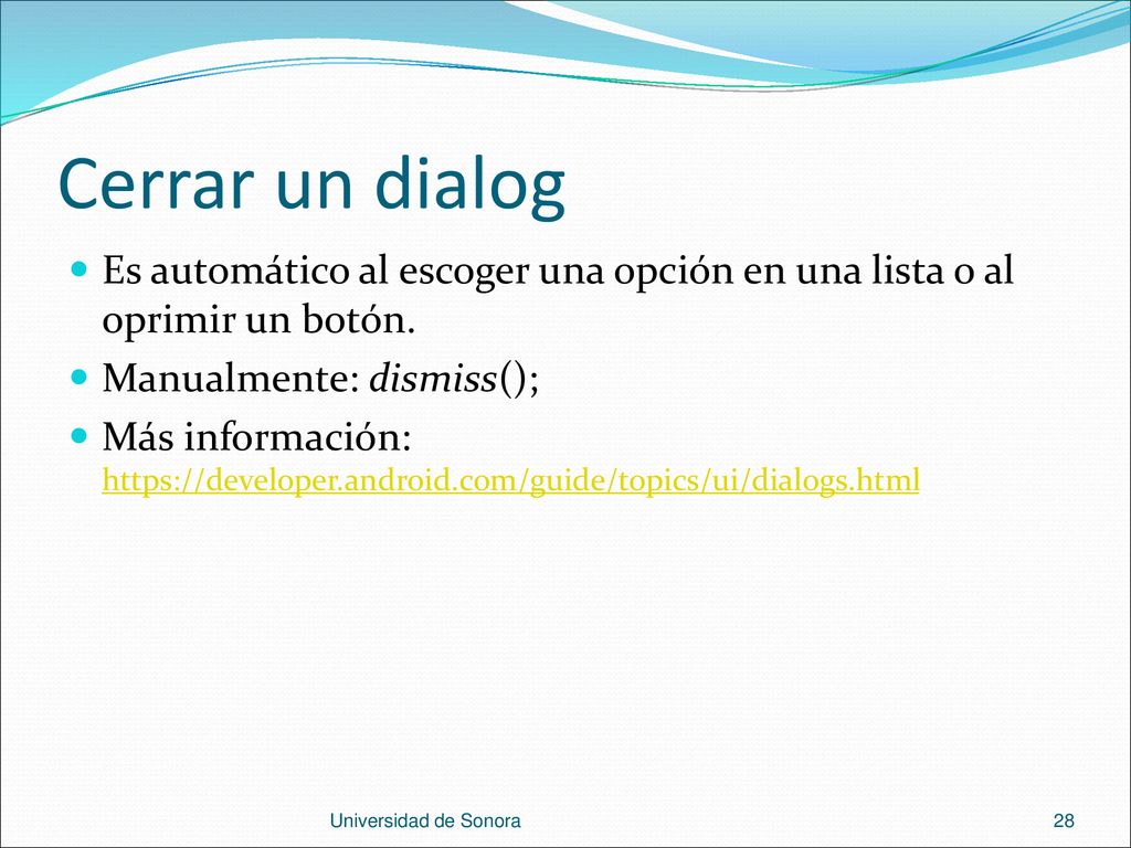 Cerrar un dialog Es automático al escoger una opción en una lista o al oprimir un botón. Manualmente: dismiss();