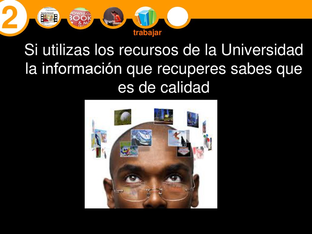 2 trabajar. Si utilizas los recursos de la Universidad la información que recuperes sabes que es de calidad.
