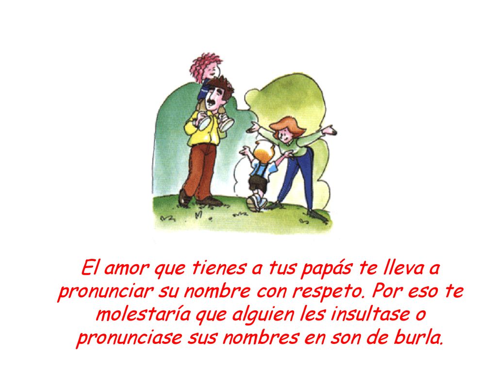El amor que tienes a tus papás te lleva a pronunciar su nombre con respeto.
