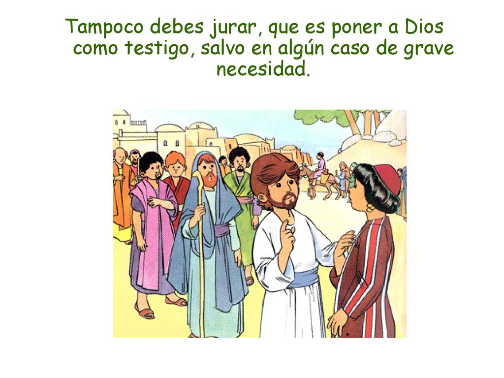 Tampoco debes jurar, que es poner a Dios como testigo, salvo en algún caso de grave necesidad.