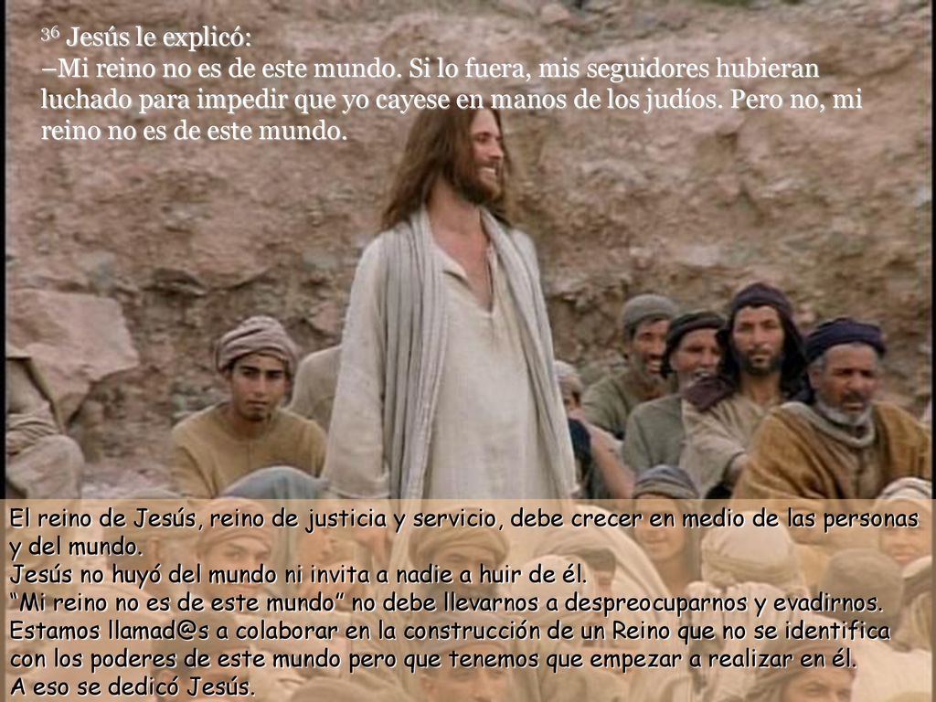 36 Jesús le explicó: –Mi reino no es de este mundo