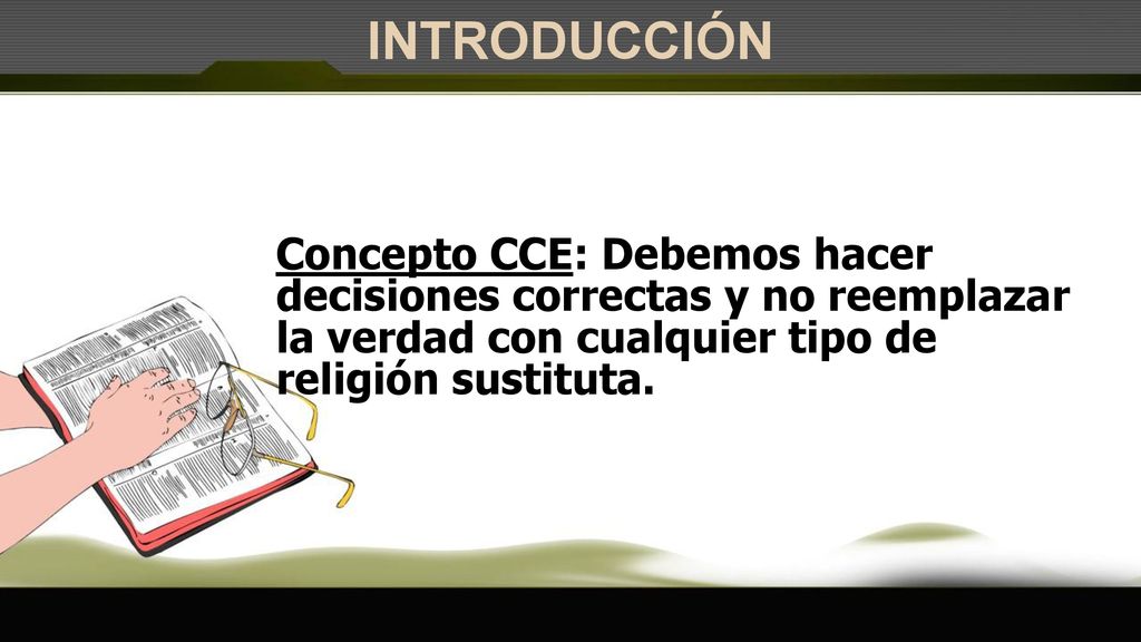 INTRODUCCIÓN Concepto CCE: Debemos hacer decisiones correctas y no reemplazar la verdad con cualquier tipo de religión sustituta.