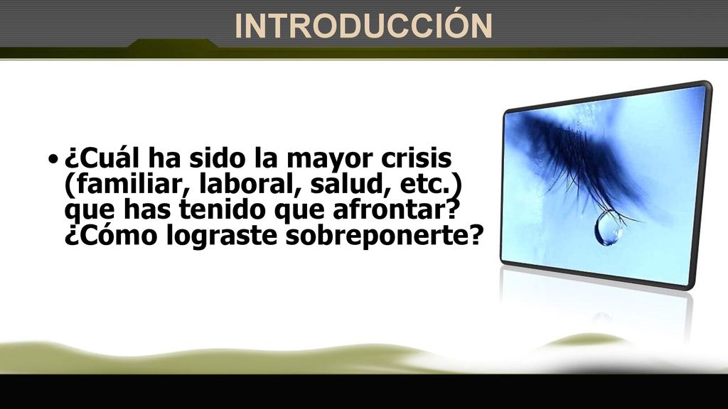 INTRODUCCIÓN ¿Cuál ha sido la mayor crisis (familiar, laboral, salud, etc.) que has tenido que afrontar.