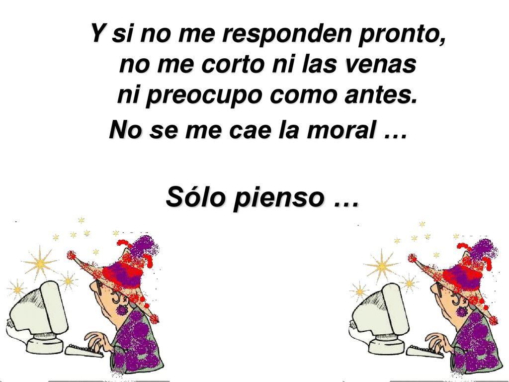 Y si no me responden pronto, no me corto ni las venas ni preocupo como antes.