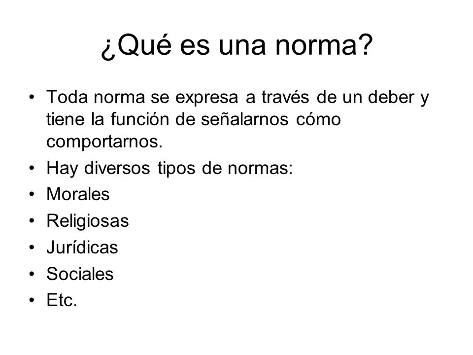 ¿Qué es una norma Toda norma se expresa a través de un deber y tiene la función de señalarnos cómo comportarnos.