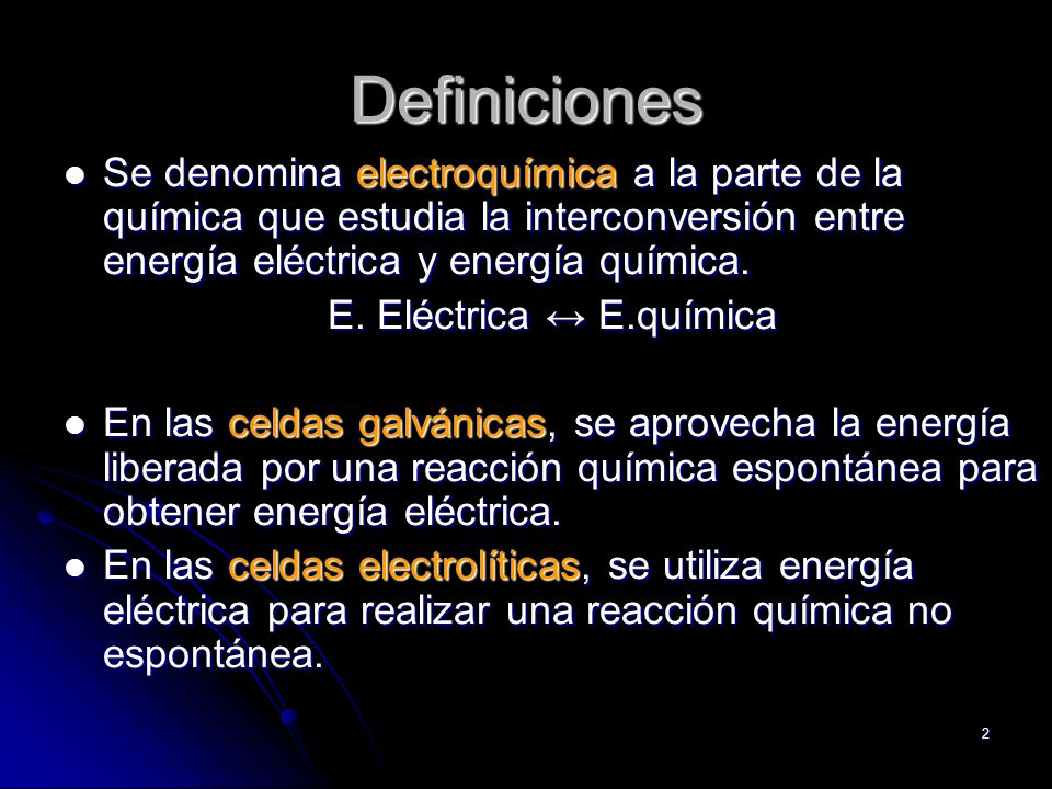 Definiciones Se denomina electroquímica a la parte de la química que estudia la interconversión entre energía eléctrica y energía química.