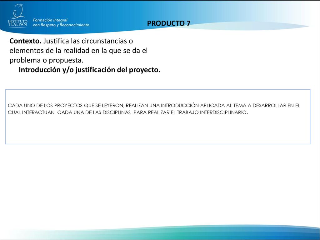 PRODUCTO 7 Contexto. Justifica las circunstancias o elementos de la realidad en la que se da el problema o propuesta.