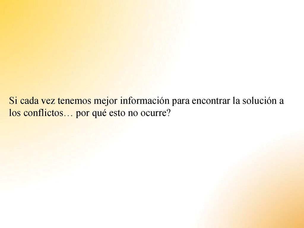 Si cada vez tenemos mejor información para encontrar la solución a los conflictos… por qué esto no ocurre