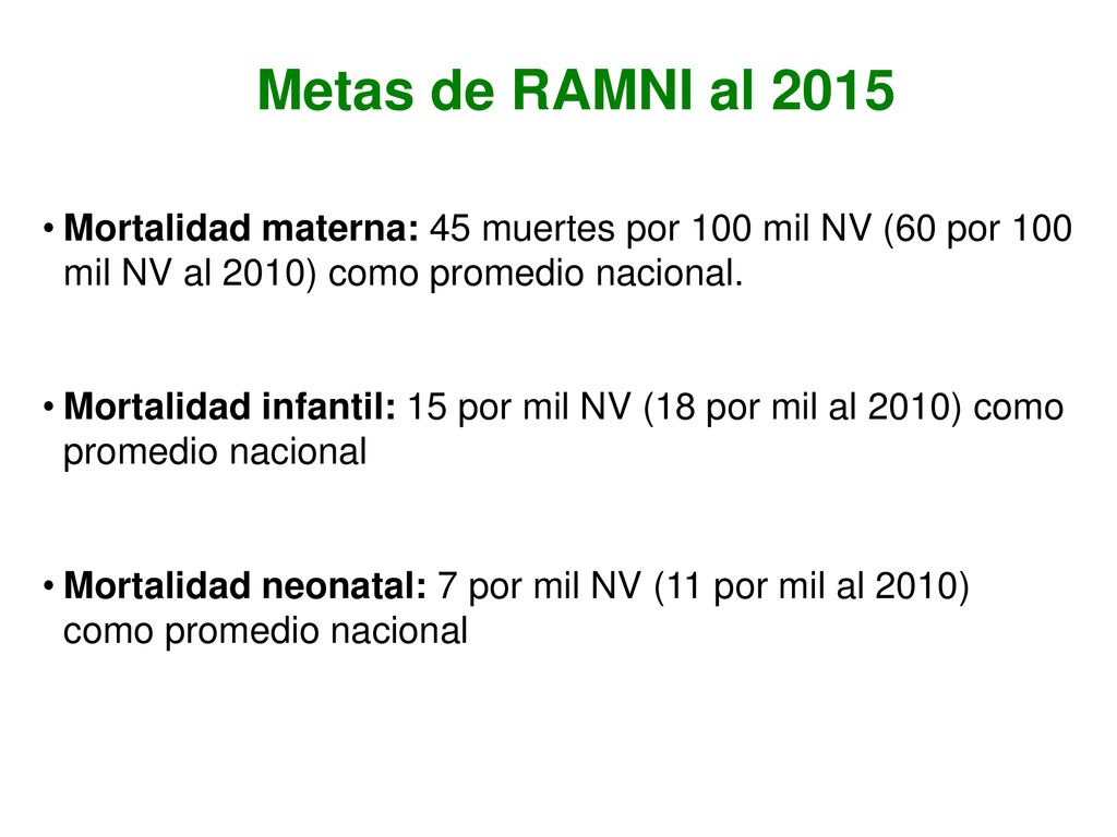 Metas de RAMNI al 2015 Mortalidad materna: 45 muertes por 100 mil NV (60 por 100 mil NV al 2010) como promedio nacional.