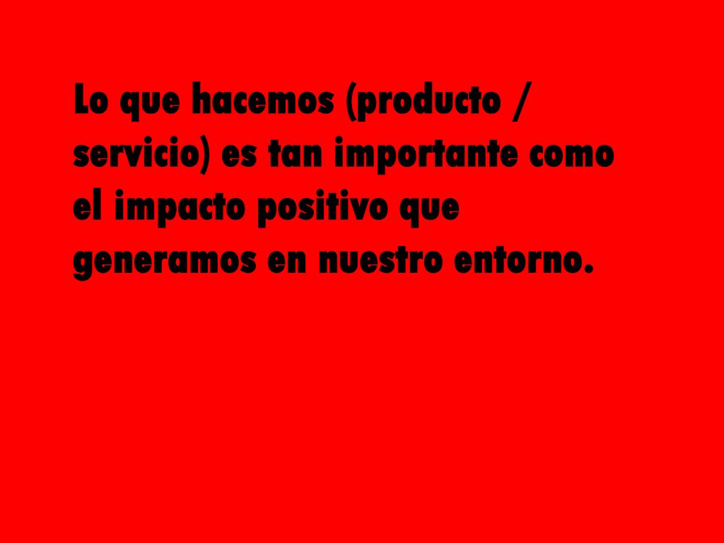 Lo que hacemos (producto / servicio) es tan importante como el impacto positivo que generamos en nuestro entorno.