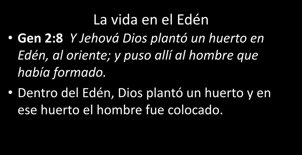 La vida en el Edén Gen 2:8 Y Jehová Dios plantó un huerto en Edén, al oriente; y puso allí al hombre que había formado.