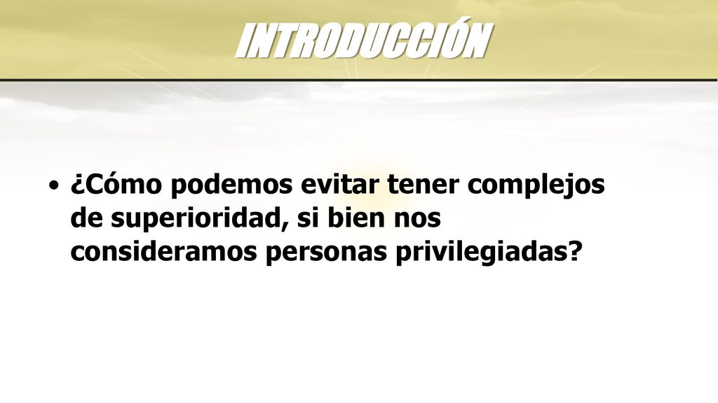 INTRODUCCIÓN ¿Cómo podemos evitar tener complejos de superioridad, si bien nos consideramos personas privilegiadas