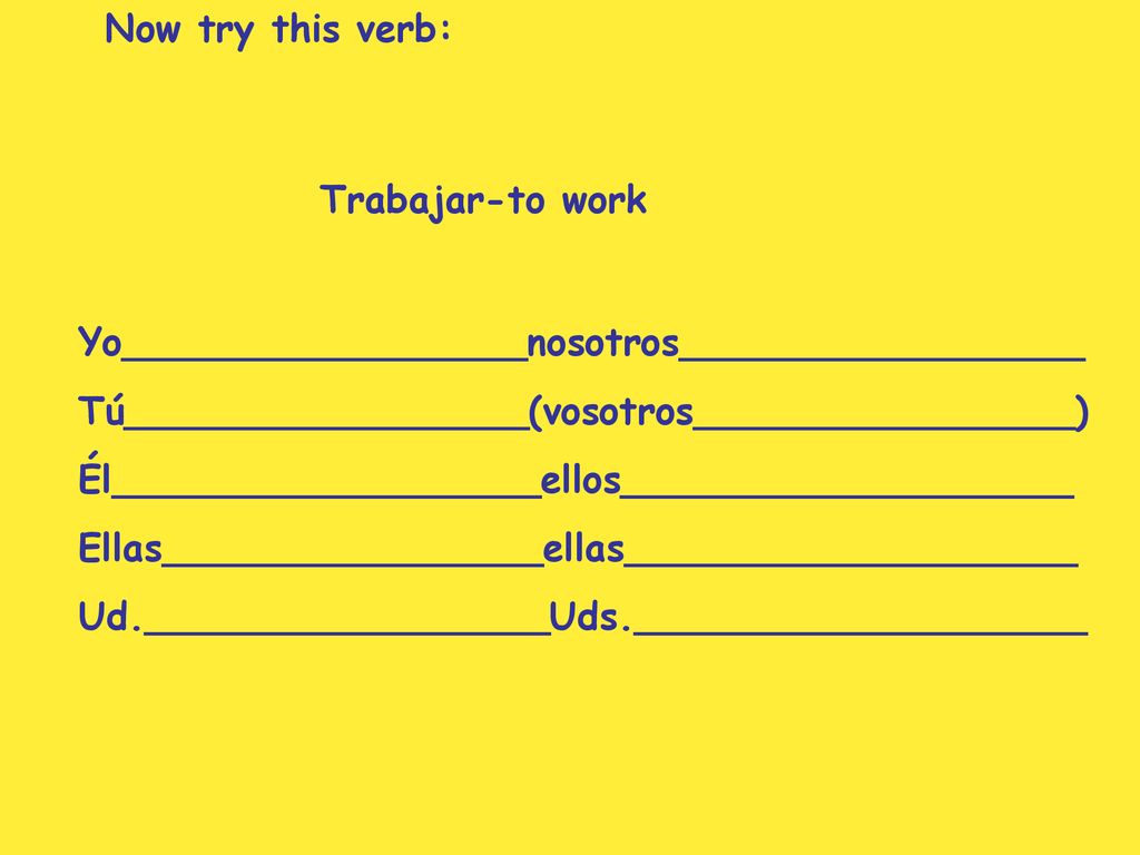Now try this verb: Trabajar-to work. Yo_________________nosotros_________________. Tú_________________(vosotros________________)