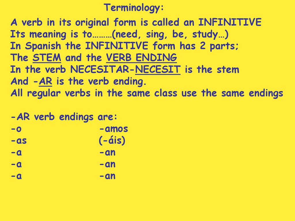Terminology: A verb in its original form is called an INFINITIVE. Its meaning is to………(need, sing, be, study…)