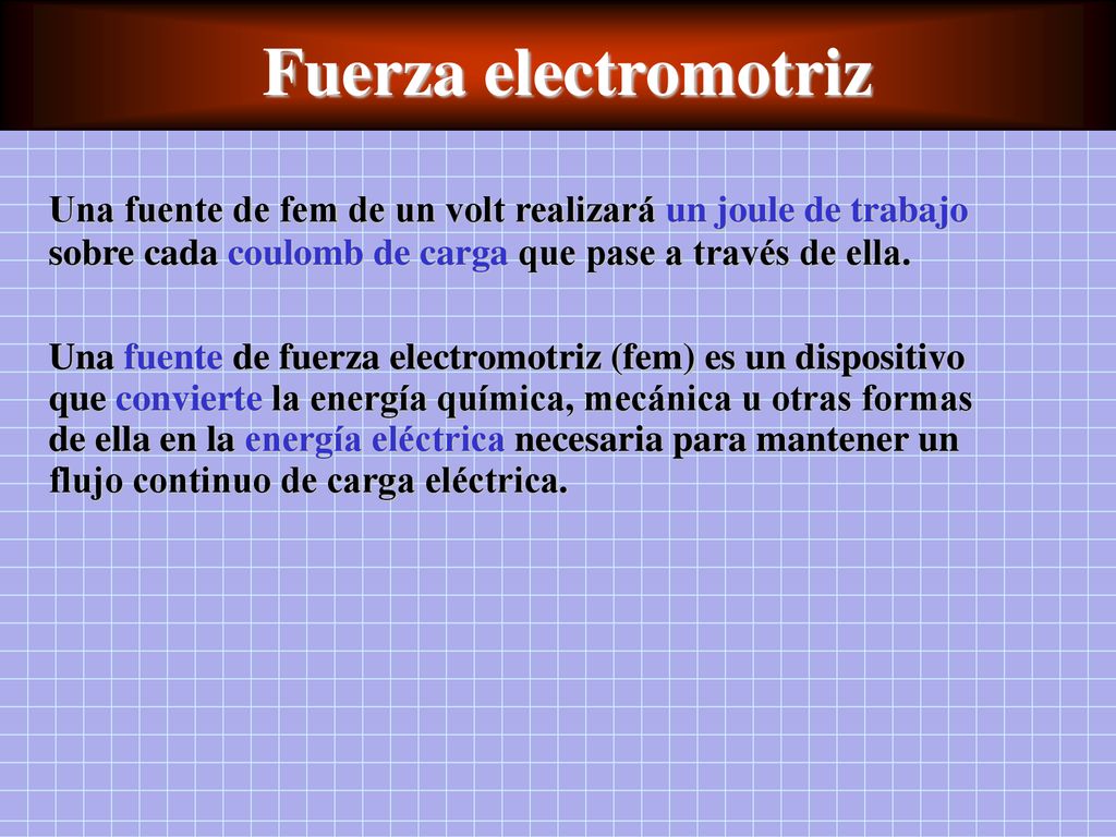 Fuerza electromotriz Una fuente de fem de un volt realizará un joule de trabajo sobre cada coulomb de carga que pase a través de ella.