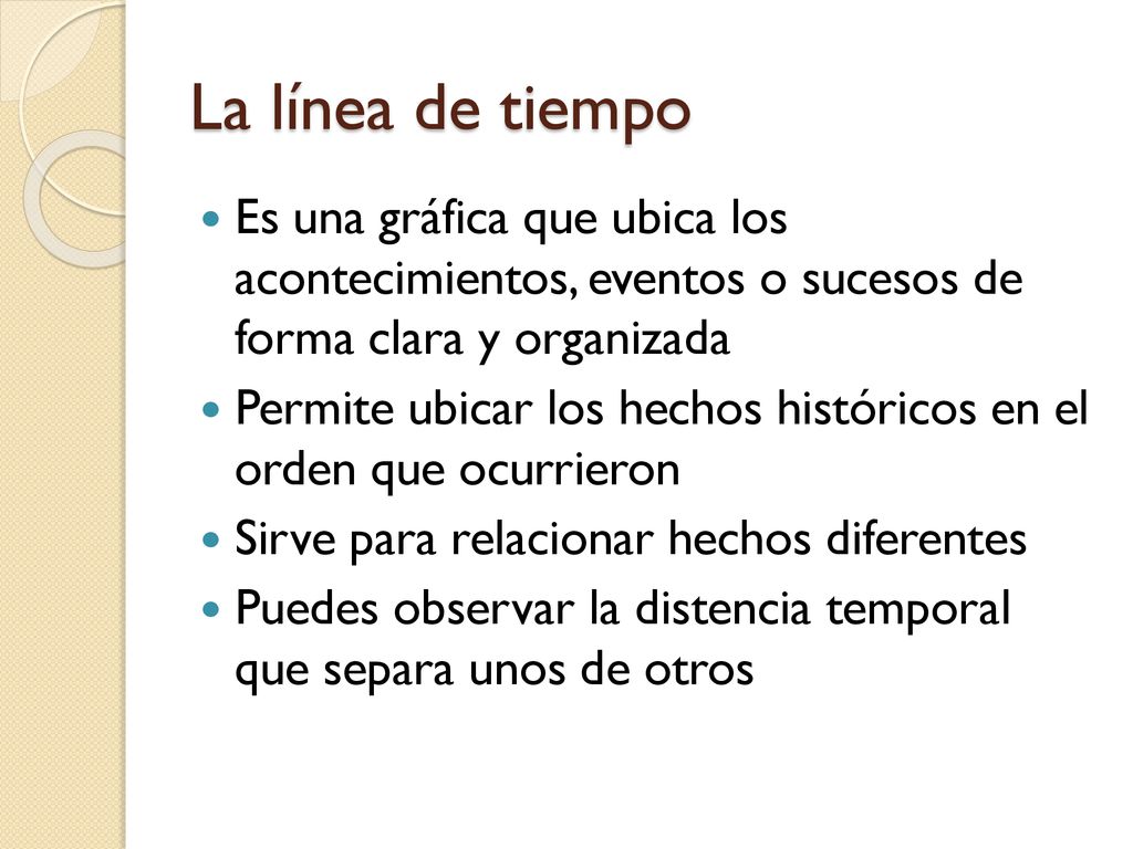 La línea de tiempo Es una gráfica que ubica los acontecimientos, eventos o sucesos de forma clara y organizada.