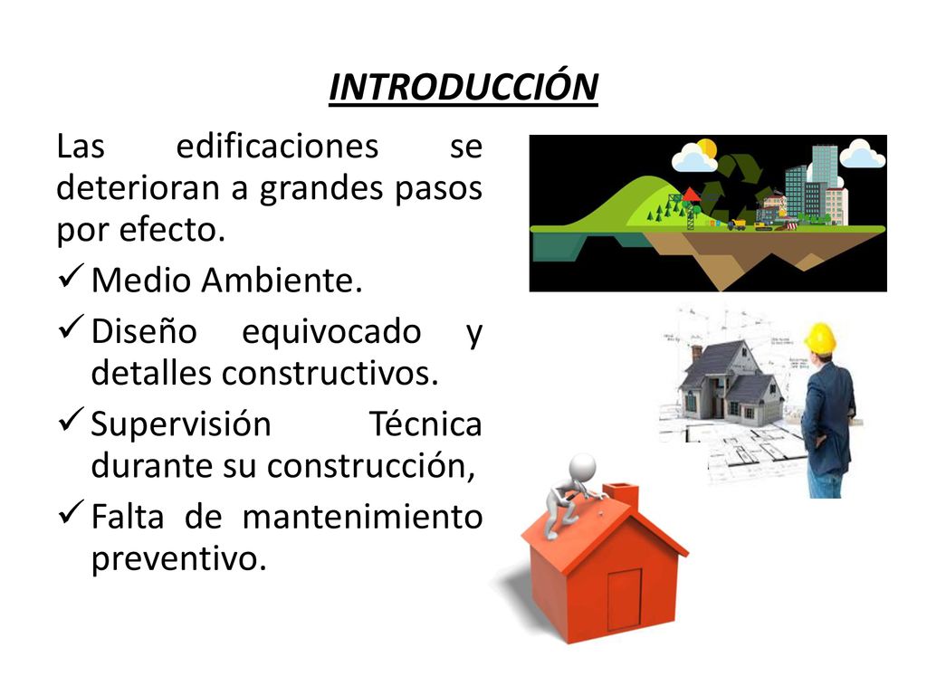 INTRODUCCIÓN Las edificaciones se deterioran a grandes pasos por efecto. Medio Ambiente. Diseño equivocado y detalles constructivos.