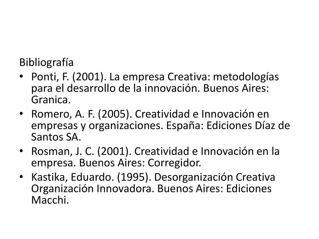 Bibliografía Ponti, F. (2001). La empresa Creativa: metodologías para el desarrollo de la innovación. Buenos Aires: Granica.