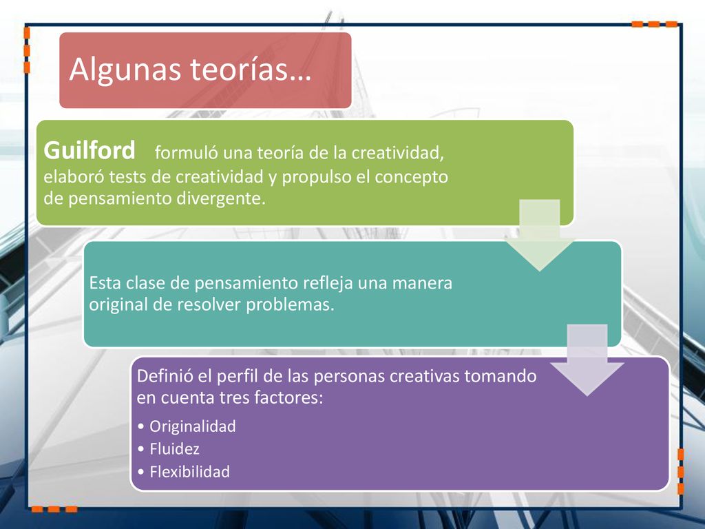 Algunas teorías… Guilford formuló una teoría de la creatividad, elaboró tests de creatividad y propulso el concepto de pensamiento divergente.