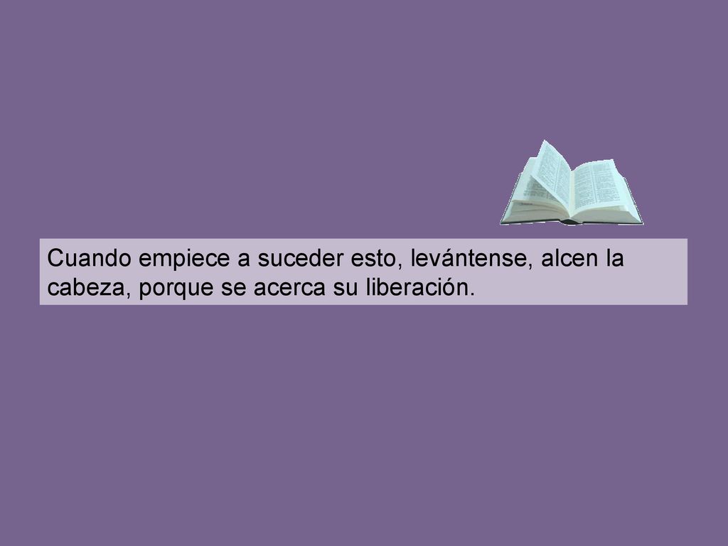 Cuando empiece a suceder esto, levántense, alcen la cabeza, porque se acerca su liberación.
