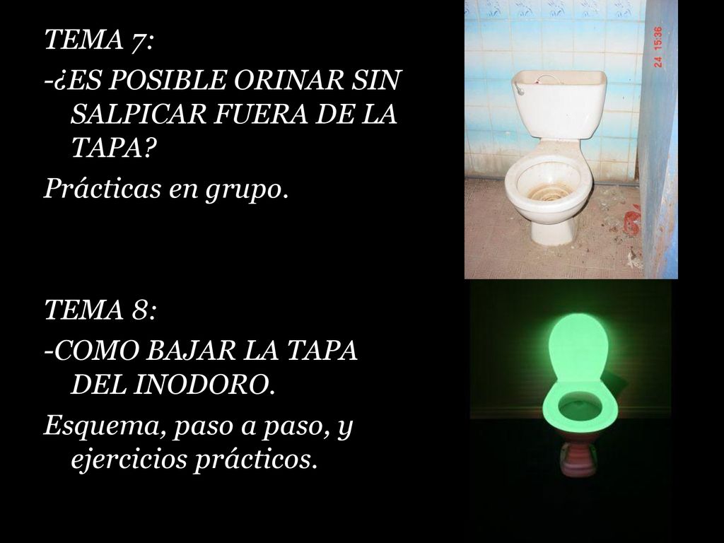 TEMA 7: -¿ES POSIBLE ORINAR SIN SALPICAR FUERA DE LA TAPA Prácticas en grupo. TEMA 8: -COMO BAJAR LA TAPA DEL INODORO.