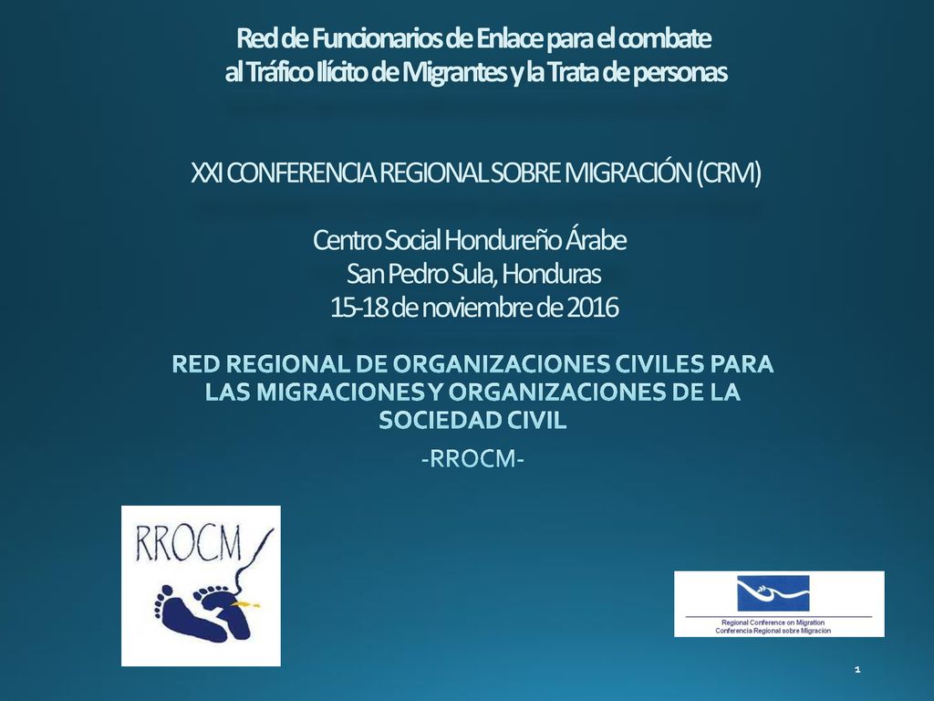Red de Funcionarios de Enlace para el combate al Tráfico Ilícito de Migrantes y la Trata de personas XXI CONFERENCIA REGIONAL SOBRE MIGRACIÓN (CRM) Centro Social Hondureño Árabe San Pedro Sula, Honduras de noviembre de 2016
