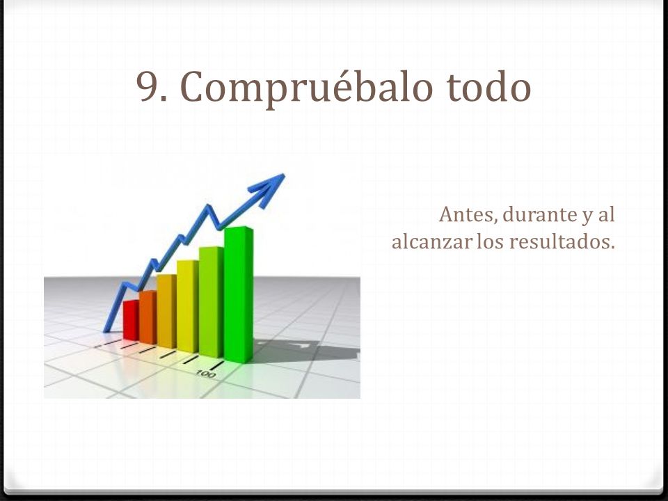 9. Compruébalo todo Antes, durante y al alcanzar los resultados.