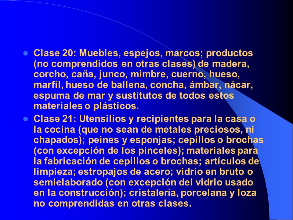 Clase 20: Muebles, espejos, marcos; productos (no comprendidos en otras clases) de madera, corcho, caña, junco, mimbre, cuerno, hueso, marfil, hueso de ballena, concha, ámbar, nácar, espuma de mar y sustitutos de todos estos materiales o plásticos.