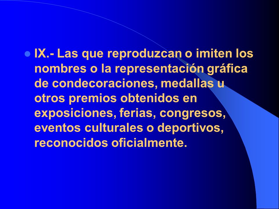 IX.- Las que reproduzcan o imiten los nombres o la representación gráfica de condecoraciones, medallas u otros premios obtenidos en exposiciones, ferias, congresos, eventos culturales o deportivos, reconocidos oficialmente.
