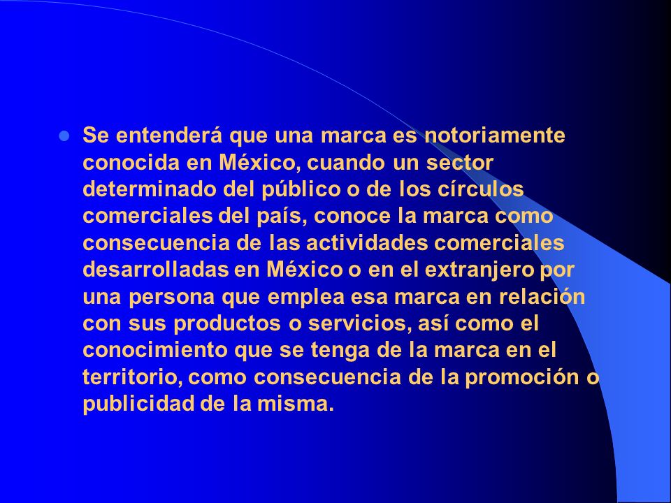 Se entenderá que una marca es notoriamente conocida en México, cuando un sector determinado del público o de los círculos comerciales del país, conoce la marca como consecuencia de las actividades comerciales desarrolladas en México o en el extranjero por una persona que emplea esa marca en relación con sus productos o servicios, así como el conocimiento que se tenga de la marca en el territorio, como consecuencia de la promoción o publicidad de la misma.